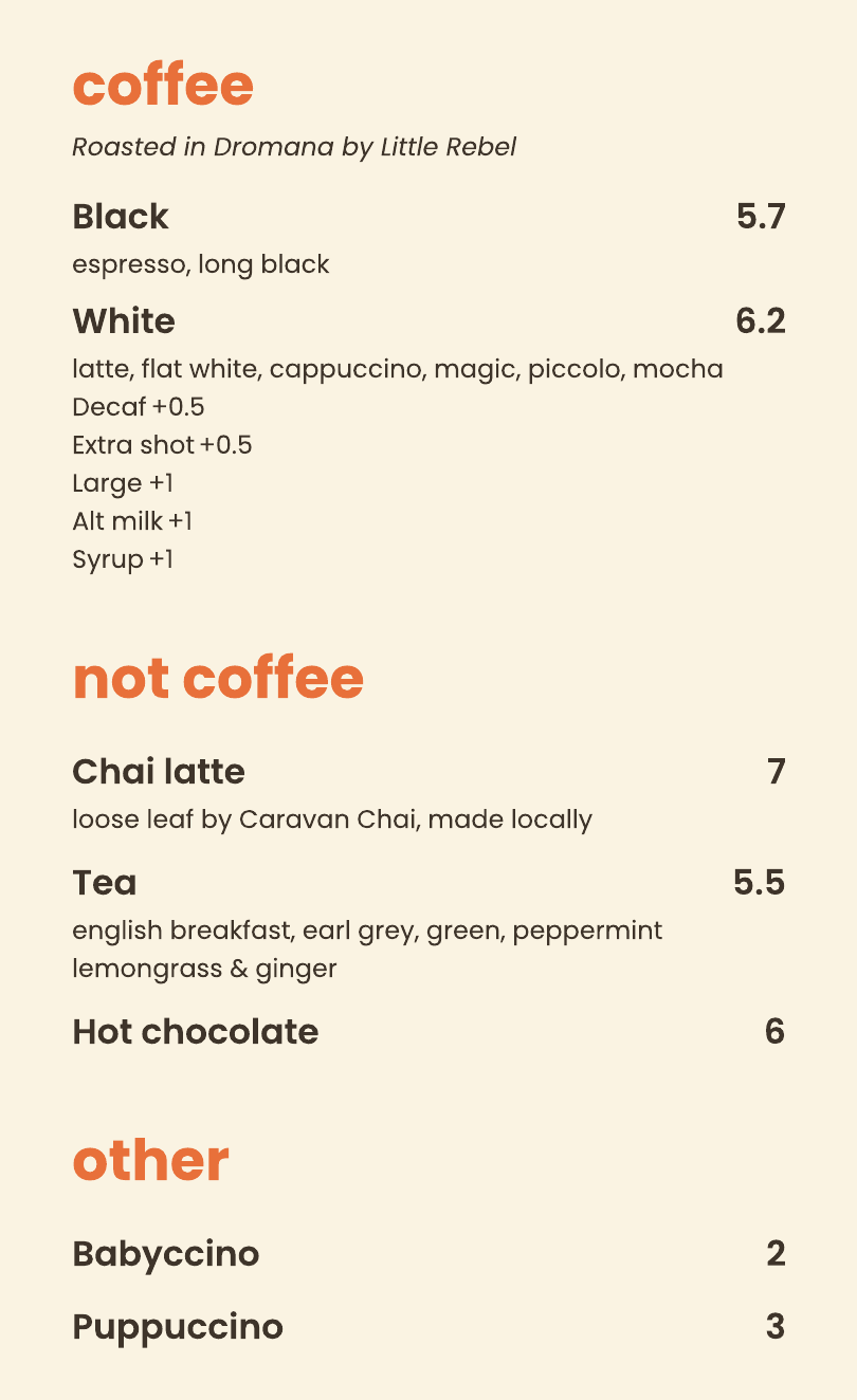 Coffee roasted in Dromana by Little Rebel: black, white. Not coffee: chai latte, tea, hot chocolate. Other: babyccino, puppuccino.