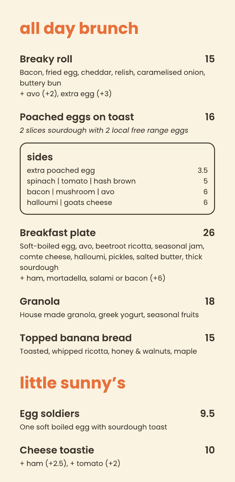 All day brunch: breaky roll, poached eggs on toast with sides, breakfast plate, granola, topped banana bread. Little sunny's: egg soldiers, cheese toastie.