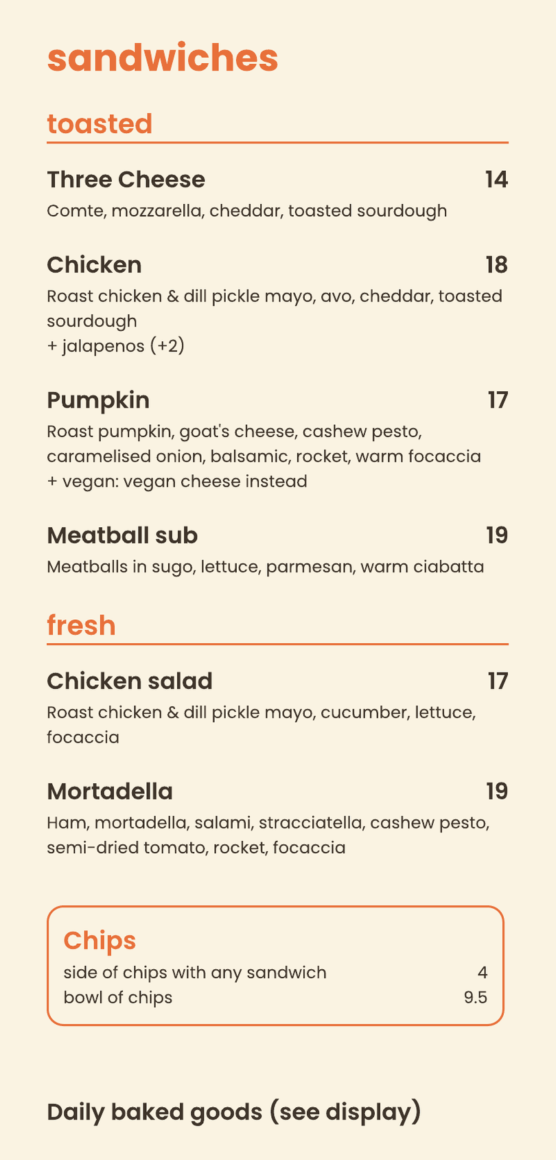 Sandwiches. Toasted: three cheese, chicken, pumpkin, meatball sub. Fresh: chicken salad, mortadella. Chips. Daily baked goods (see display).